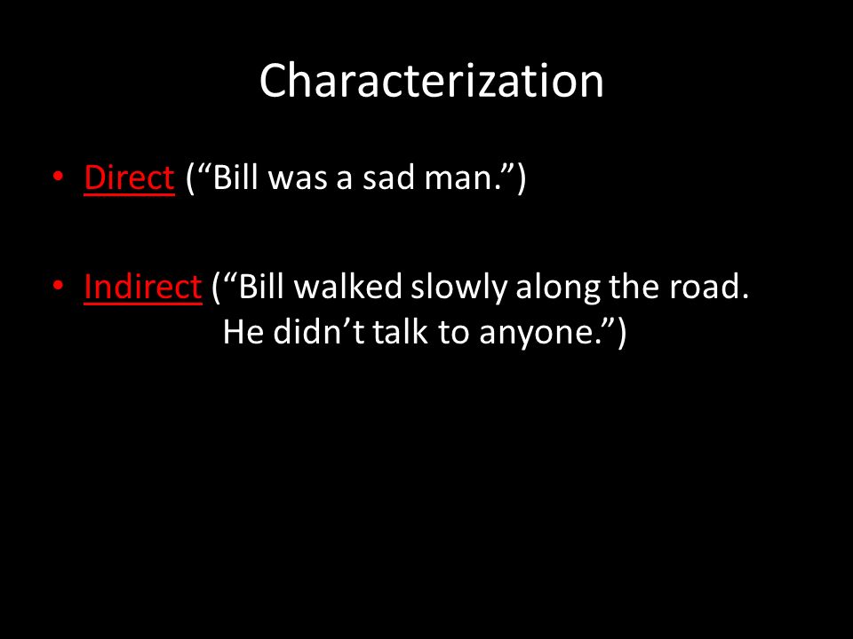 Characterization Direct ( Bill was a sad man. ) Indirect ( Bill walked slowly along the road.
