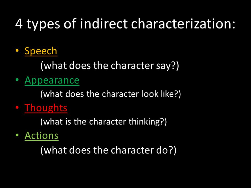 4 types of indirect characterization: Speech (what does the character say ) Appearance (what does the character look like ) Thoughts (what is the character thinking ) Actions (what does the character do )