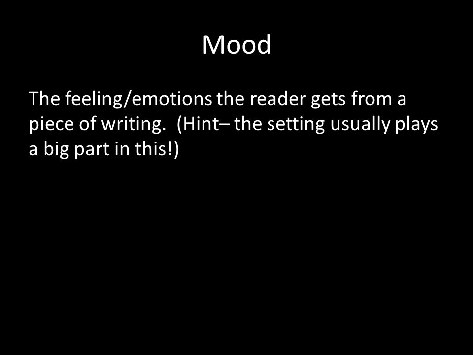 Mood The feeling/emotions the reader gets from a piece of writing.
