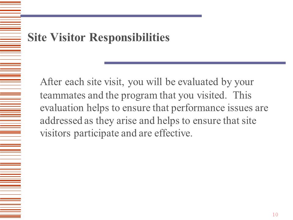 10 Site Visitor Responsibilities After each site visit, you will be evaluated by your teammates and the program that you visited.