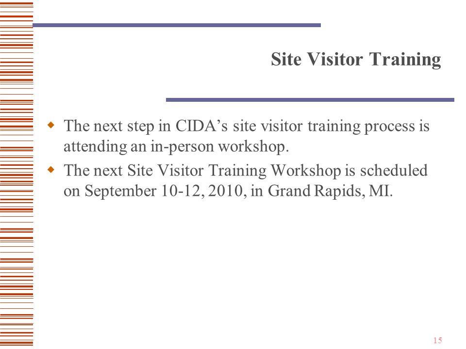 15 Site Visitor Training  The next step in CIDA’s site visitor training process is attending an in-person workshop.