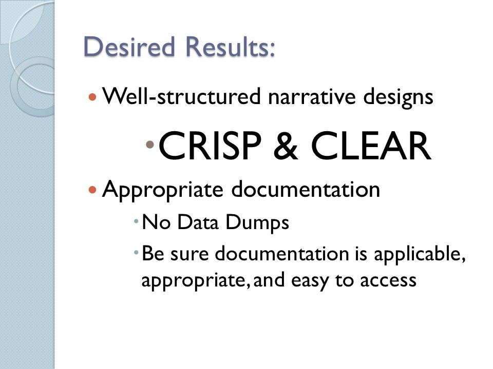Desired Results: Well-structured narrative designs  CRISP & CLEAR Appropriate documentation  No Data Dumps  Be sure documentation is applicable, appropriate, and easy to access