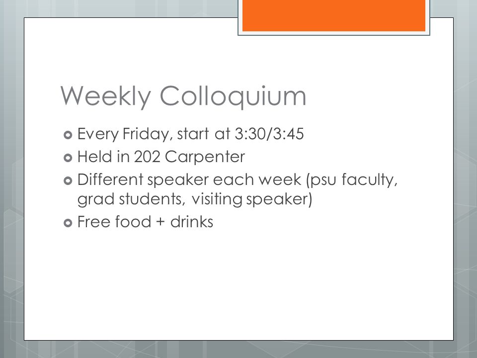 Weekly Colloquium  Every Friday, start at 3:30/3:45  Held in 202 Carpenter  Different speaker each week (psu faculty, grad students, visiting speaker)  Free food + drinks