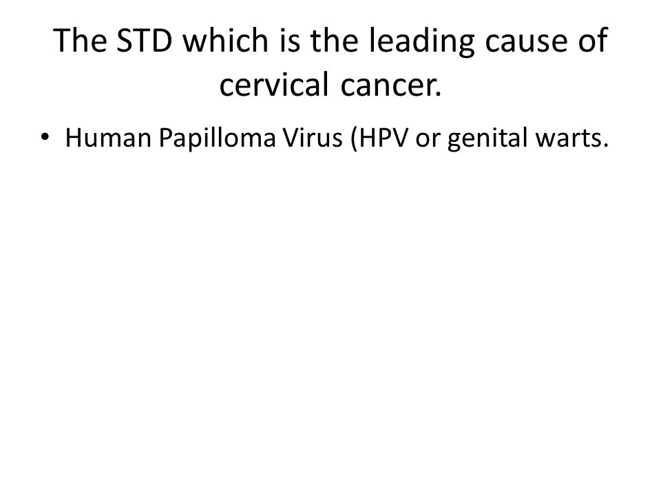 The STD which is the leading cause of cervical cancer. Human Papilloma Virus (HPV or genital warts.