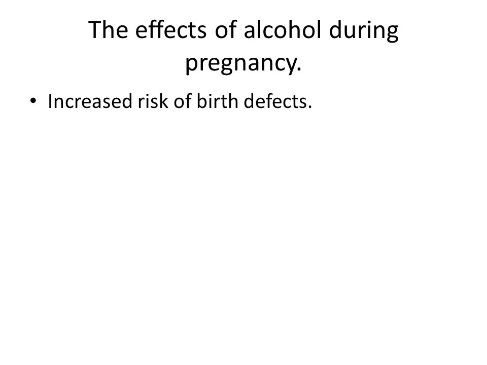 The effects of alcohol during pregnancy. Increased risk of birth defects.