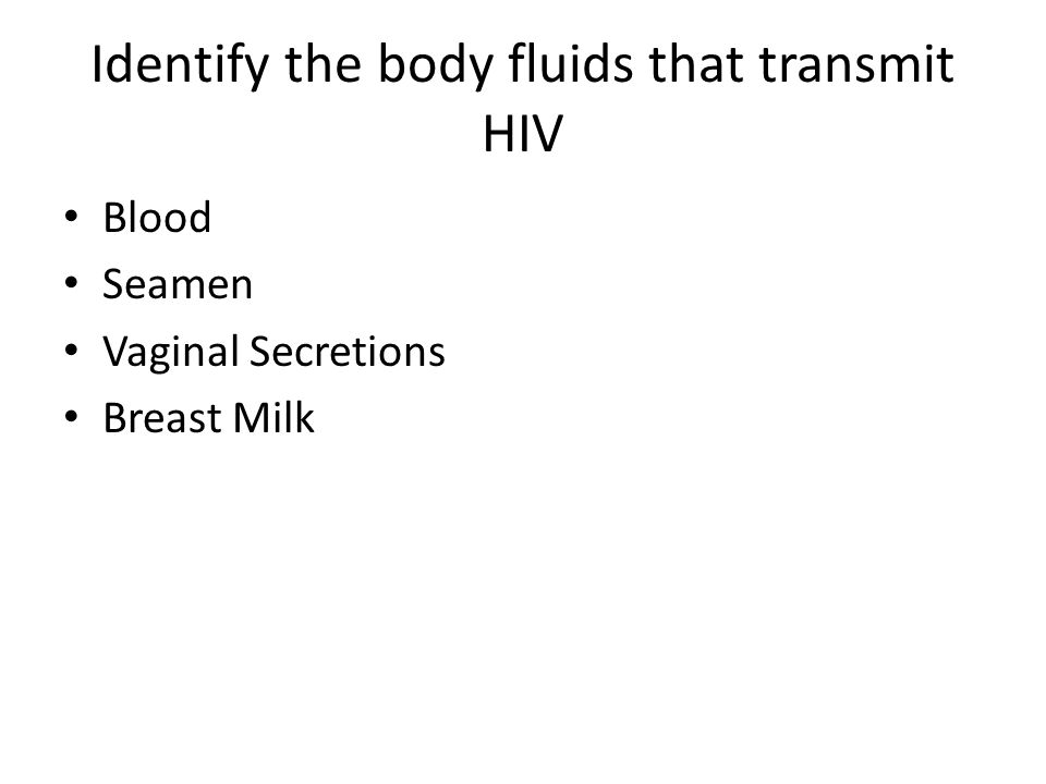 Identify the body fluids that transmit HIV Blood Seamen Vaginal Secretions Breast Milk