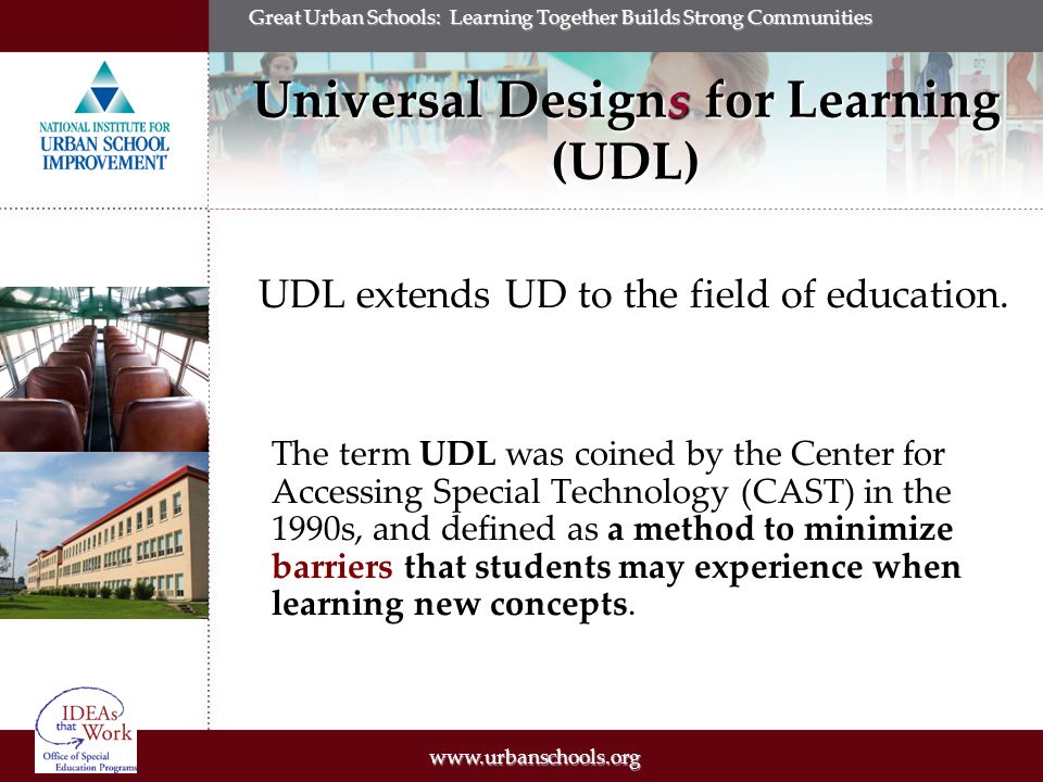 Great Urban Schools: Learning Together Builds Strong Communities Universal Designs for Learning (UDL) UDL extends UD to the field of education.