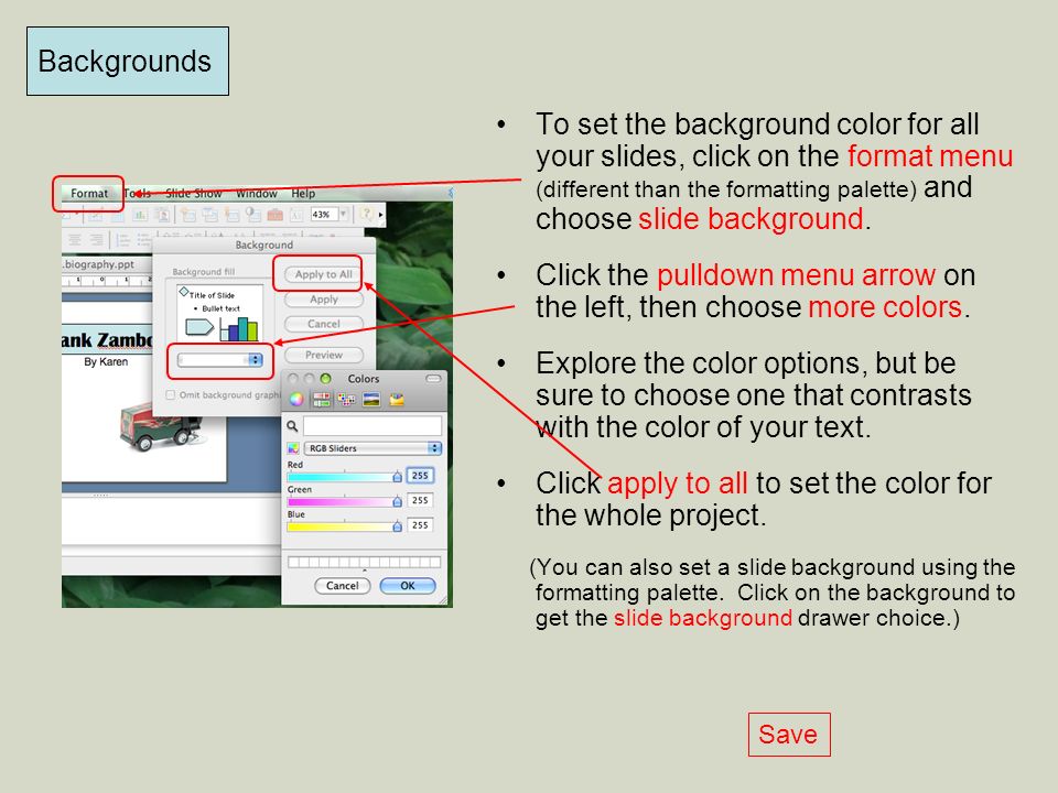 Backgrounds To set the background color for all your slides, click on the format menu (different than the formatting palette) and choose slide background.