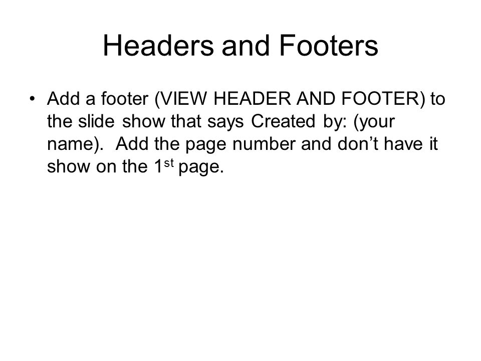Headers and Footers Add a footer (VIEW HEADER AND FOOTER) to the slide show that says Created by: (your name).