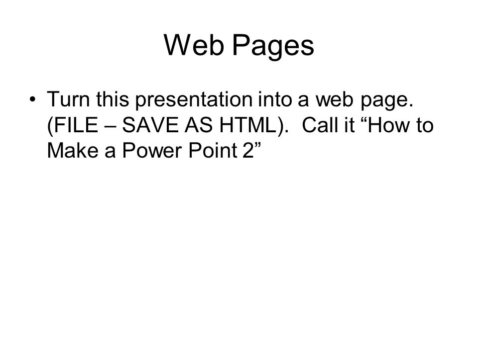 Web Pages Turn this presentation into a web page. (FILE – SAVE AS HTML).