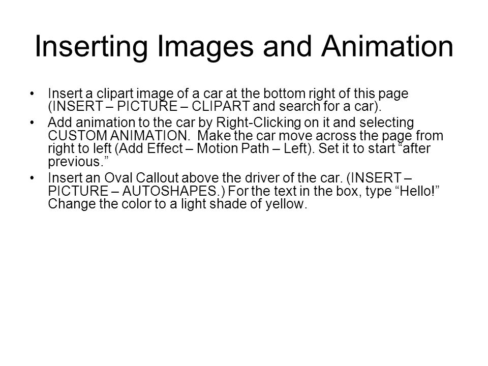 Inserting Images and Animation Insert a clipart image of a car at the bottom right of this page (INSERT – PICTURE – CLIPART and search for a car).