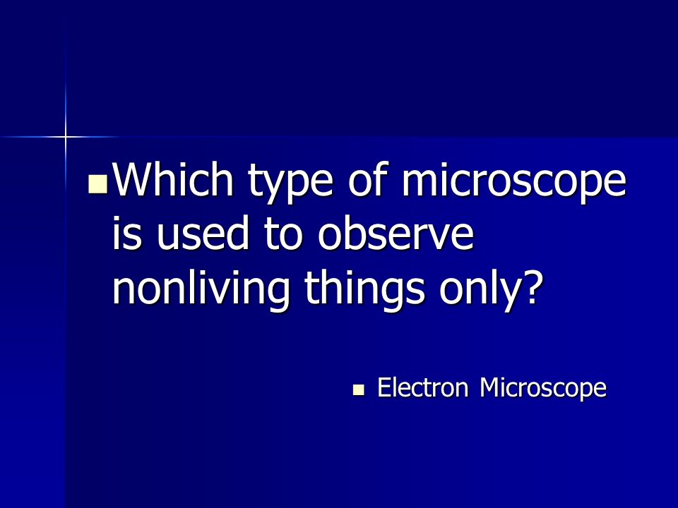Which type of microscope is used to observe nonliving things only.