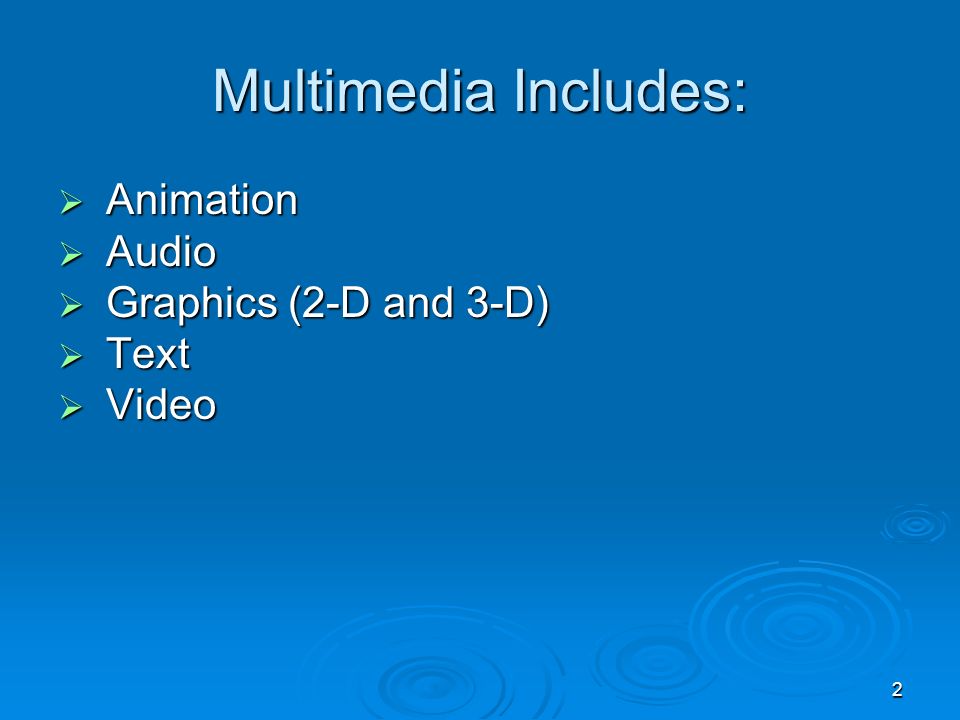 2 Multimedia Includes:  Animation  Audio  Graphics (2-D and 3-D)  Text  Video