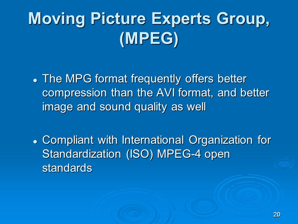 20 The MPG format frequently offers better compression than the AVI format, and better image and sound quality as well The MPG format frequently offers better compression than the AVI format, and better image and sound quality as well Compliant with International Organization for Standardization (ISO) MPEG-4 open standards Compliant with International Organization for Standardization (ISO) MPEG-4 open standards Moving Picture Experts Group, (MPEG)
