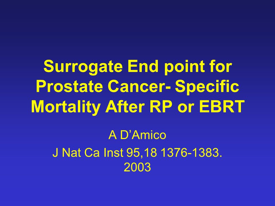 Surrogate End point for Prostate Cancer- Specific Mortality After RP or EBRT A D’Amico J Nat Ca Inst 95,