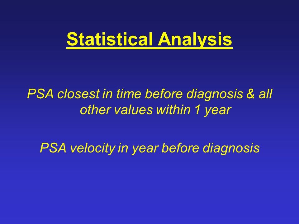 Statistical Analysis PSA closest in time before diagnosis & all other values within 1 year PSA velocity in year before diagnosis