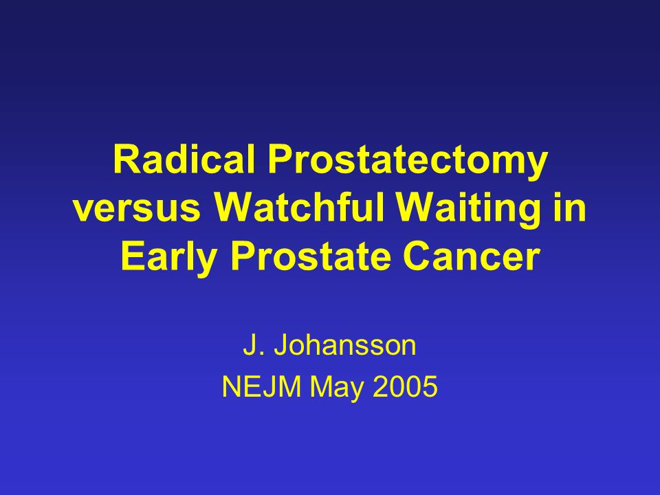Radical Prostatectomy versus Watchful Waiting in Early Prostate Cancer J. Johansson NEJM May 2005