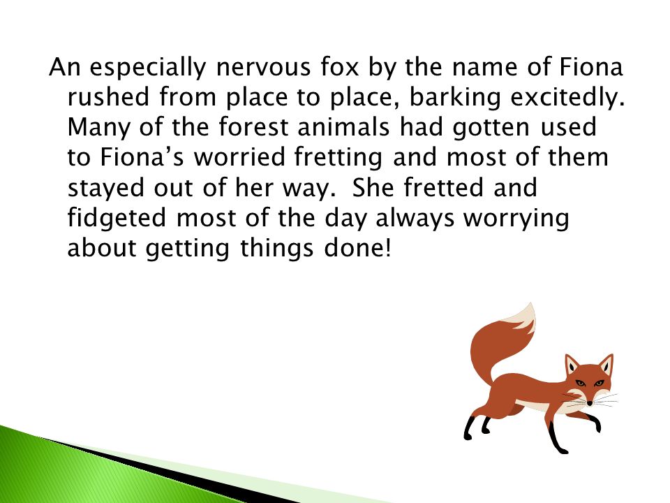 An especially nervous fox by the name of Fiona rushed from place to place, barking excitedly.