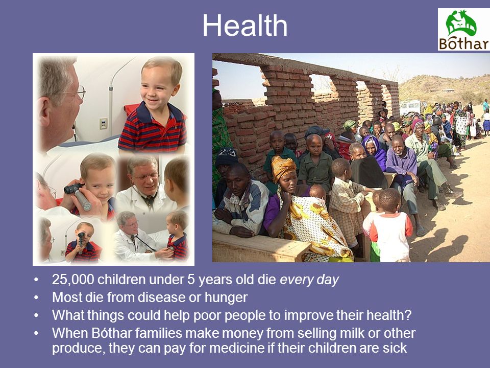 Health 25,000 children under 5 years old die every day Most die from disease or hunger What things could help poor people to improve their health.