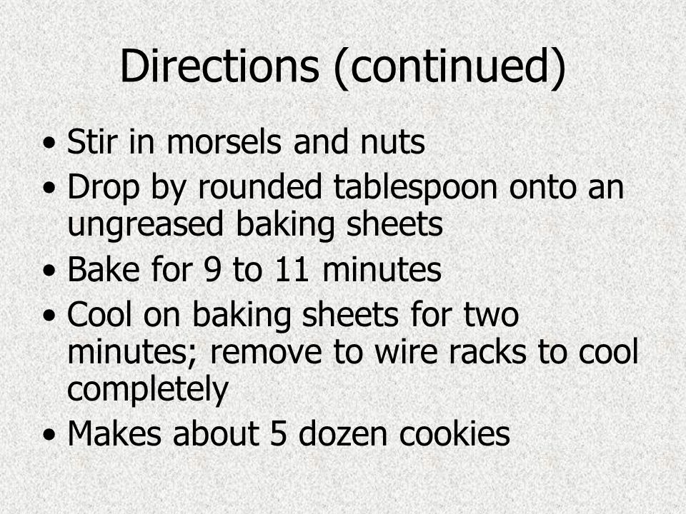 Directions (continued) Stir in morsels and nuts Drop by rounded tablespoon onto an ungreased baking sheets Bake for 9 to 11 minutes Cool on baking sheets for two minutes; remove to wire racks to cool completely Makes about 5 dozen cookies