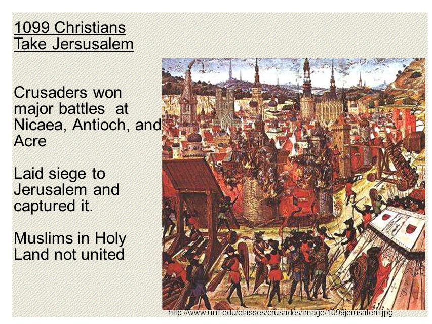 Christians Take Jersusalem Crusaders won major battles at Nicaea, Antioch, and Acre Laid siege to Jerusalem and captured it.