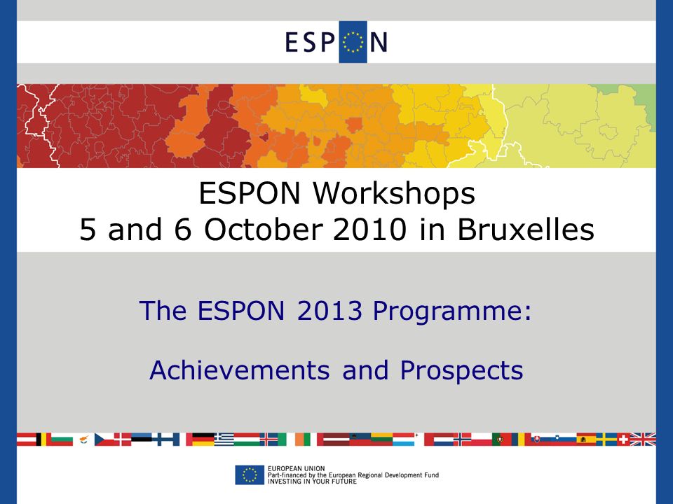 ESPON Workshops 5 and 6 October 2010 in Bruxelles The ESPON 2013 Programme: Achievements and Prospects