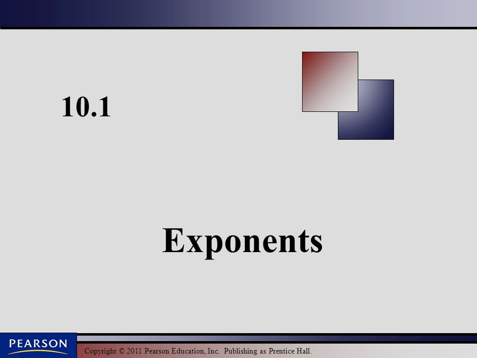 Copyright © 2011 Pearson Education, Inc. Publishing as Prentice Hall Exponents