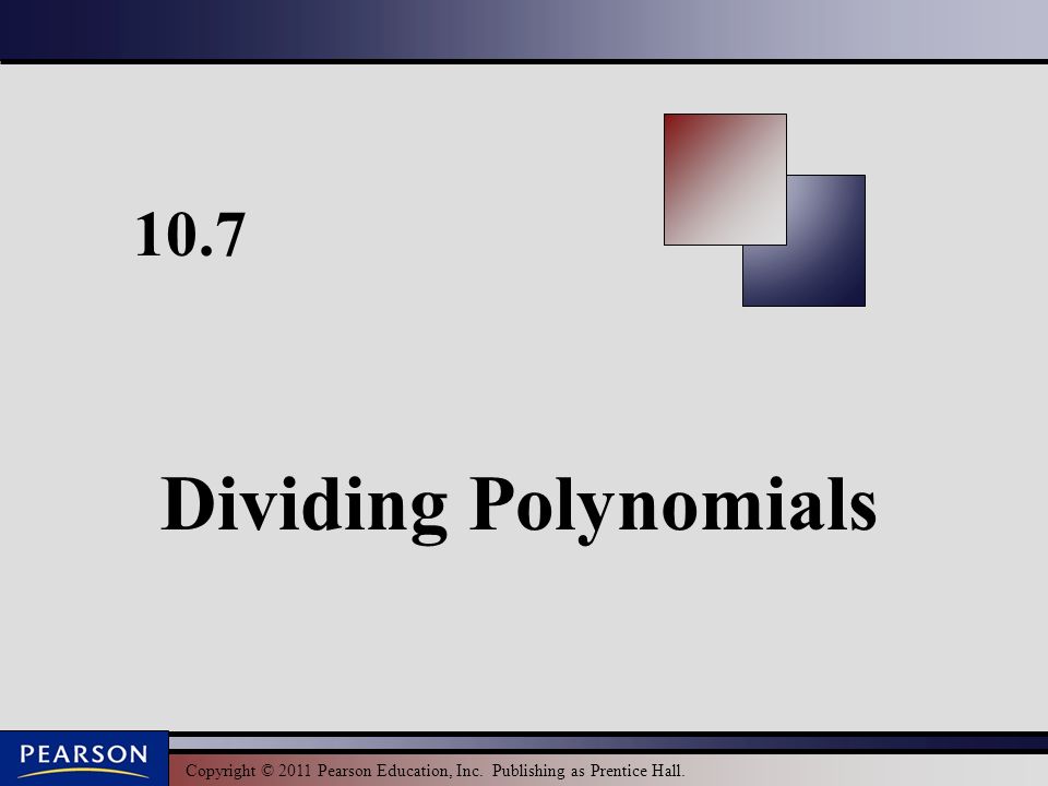 Copyright © 2011 Pearson Education, Inc. Publishing as Prentice Hall Dividing Polynomials