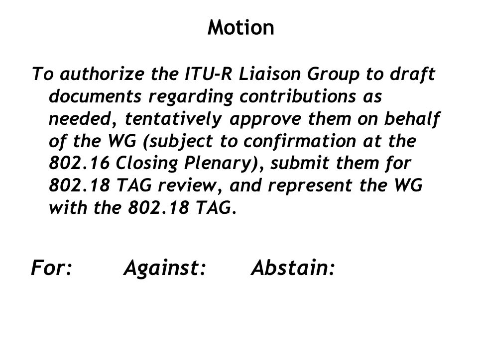 To authorize the ITU-R Liaison Group to draft documents regarding contributions as needed, tentatively approve them on behalf of the WG (subject to confirmation at the Closing Plenary), submit them for TAG review, and represent the WG with the TAG.