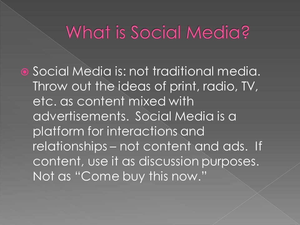  Social Media is: not traditional media. Throw out the ideas of print, radio, TV, etc.