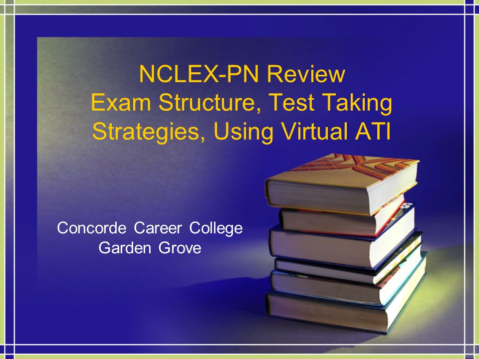 1 NCLEX-PN Review Exam Structure, Test Taking Strategies, Using Virtual ATI Concorde Career College Garden Grove concorde career college garden grove. 1 NCLEX-PN Review Exam Structure, Test Taking Strategies, Using Virtual ATI Concorde Career College Garden Grove