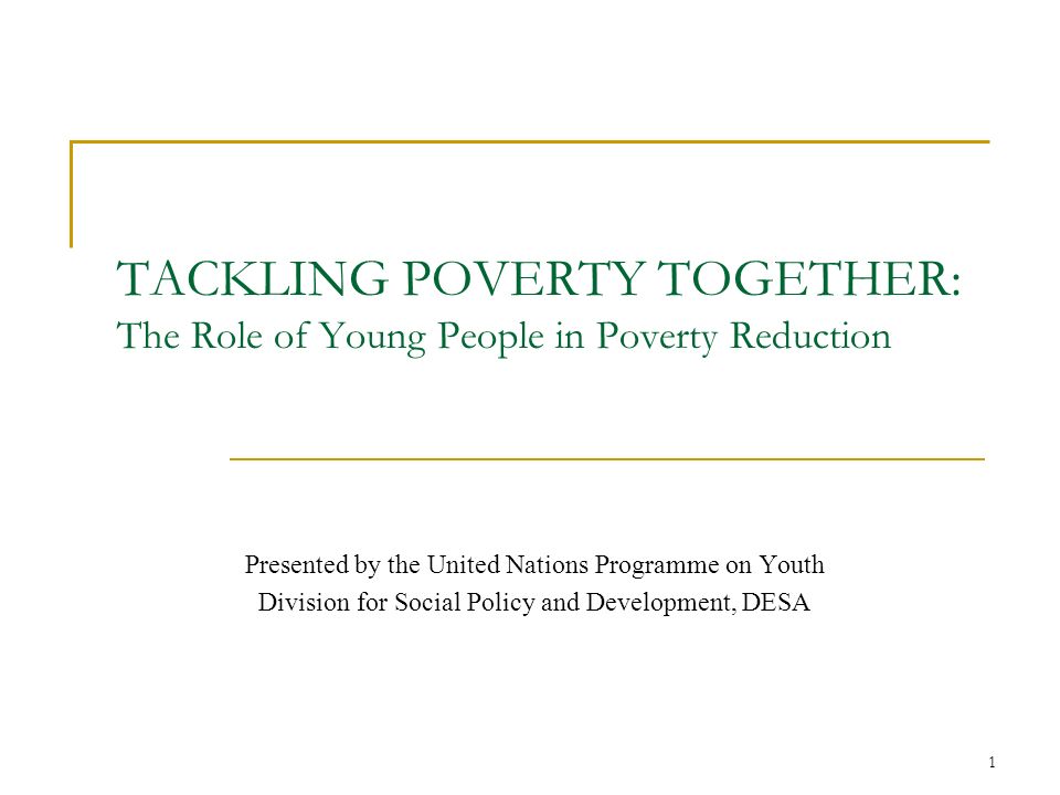 1 TACKLING POVERTY TOGETHER: The Role of Young People in Poverty Reduction Presented by the United Nations Programme on Youth Division for Social Policy and Development, DESA