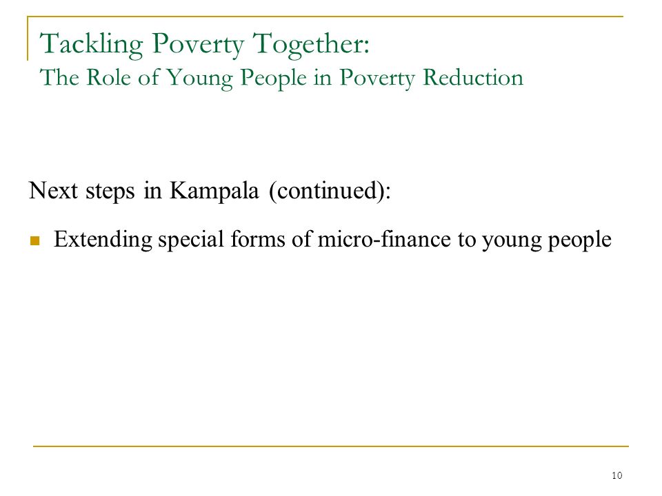10 Tackling Poverty Together: The Role of Young People in Poverty Reduction Next steps in Kampala (continued): Extending special forms of micro-finance to young people
