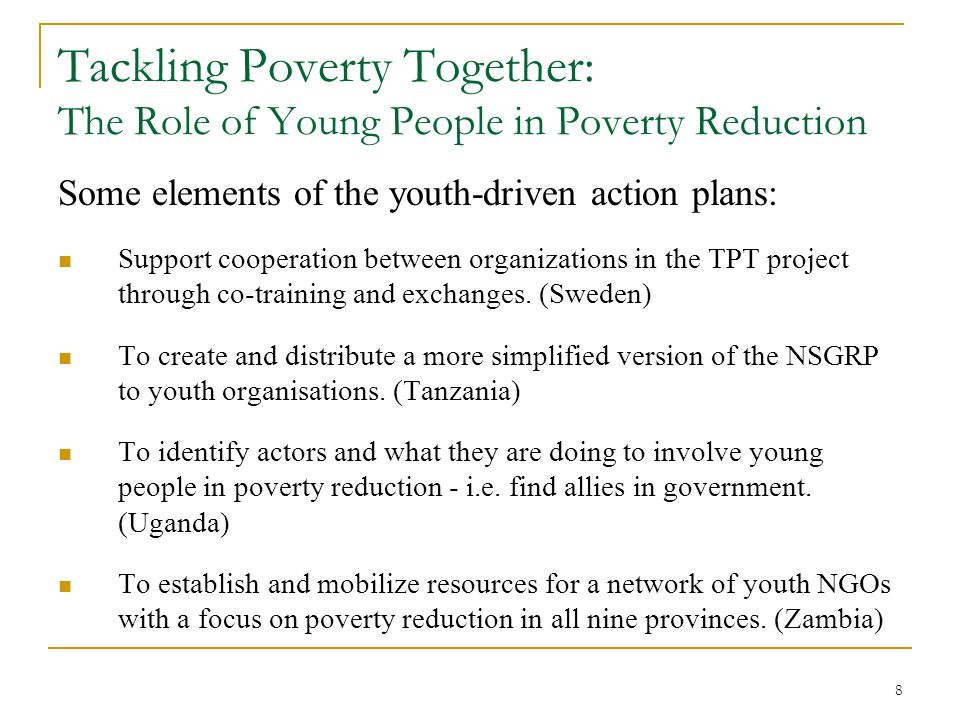 8 Tackling Poverty Together: The Role of Young People in Poverty Reduction Some elements of the youth-driven action plans: Support cooperation between organizations in the TPT project through co-training and exchanges.