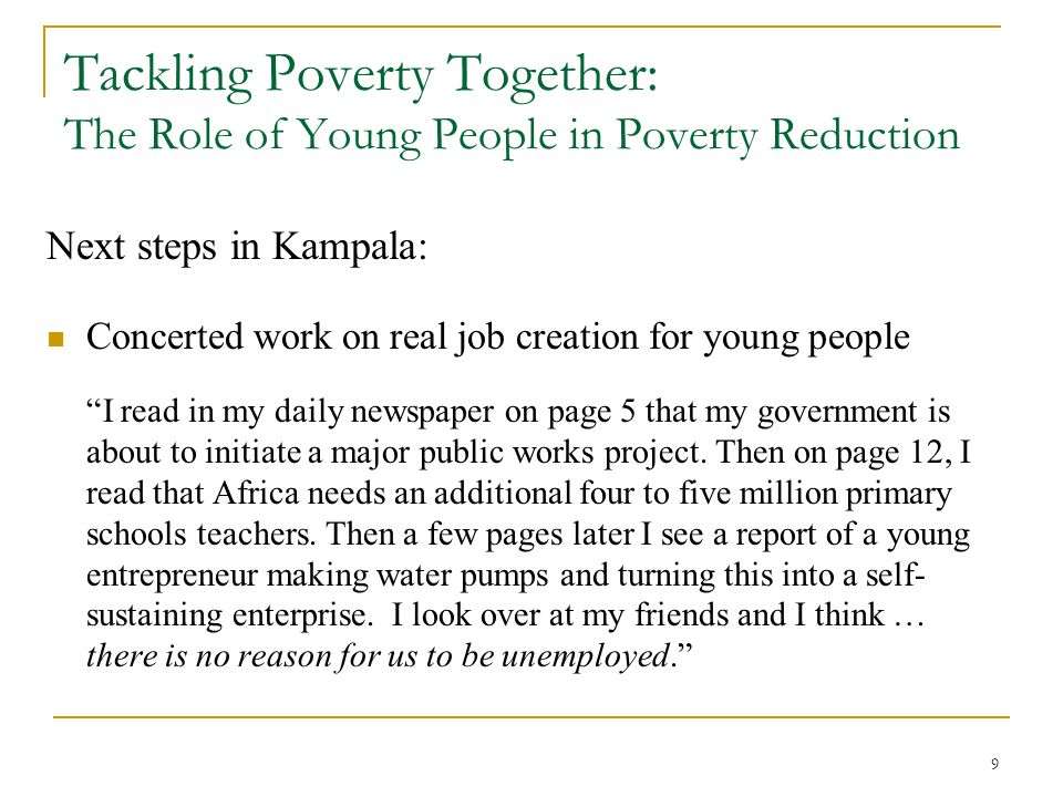 9 Tackling Poverty Together: The Role of Young People in Poverty Reduction Next steps in Kampala: Concerted work on real job creation for young people I read in my daily newspaper on page 5 that my government is about to initiate a major public works project.