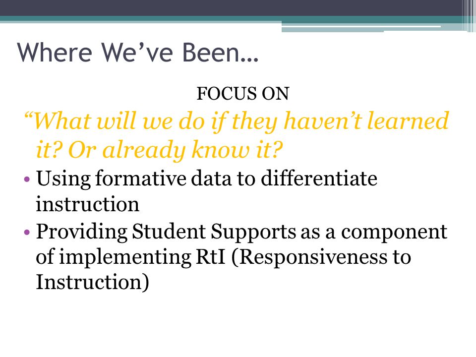 Where We’ve Been… FOCUS ON What will we do if they haven’t learned it.