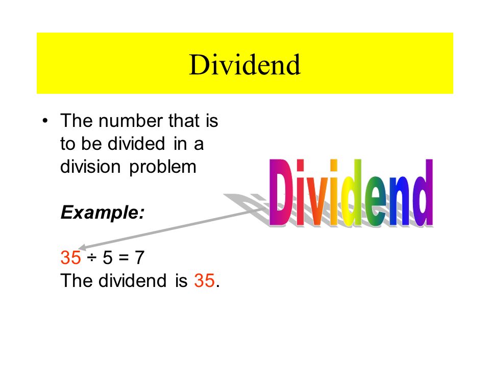 Dividend The number that is to be divided in a division problem Example: 35 ÷ 5 = 7 The dividend is 35.