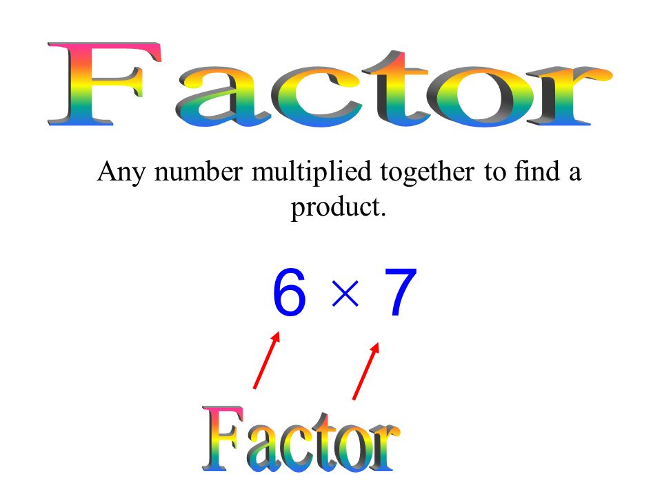 Any number multiplied together to find a product. 6 × 7