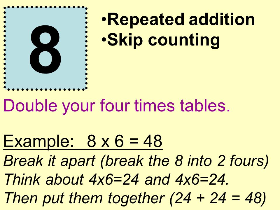 8 Repeated addition Skip counting Double your four times tables.