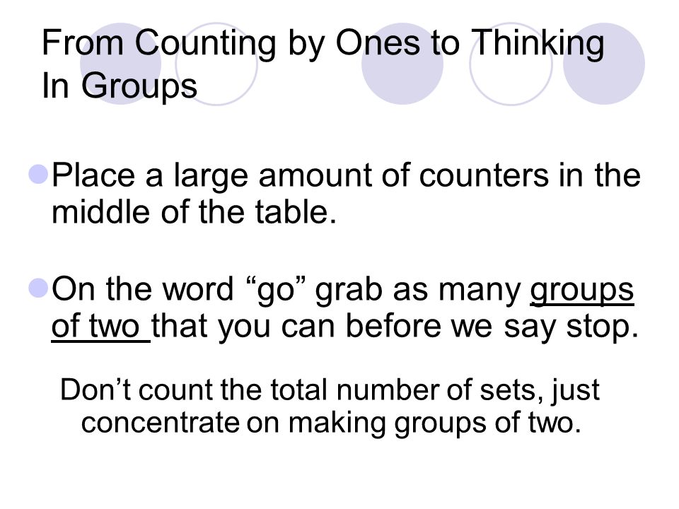 From Counting by Ones to Thinking In Groups Place a large amount of counters in the middle of the table.