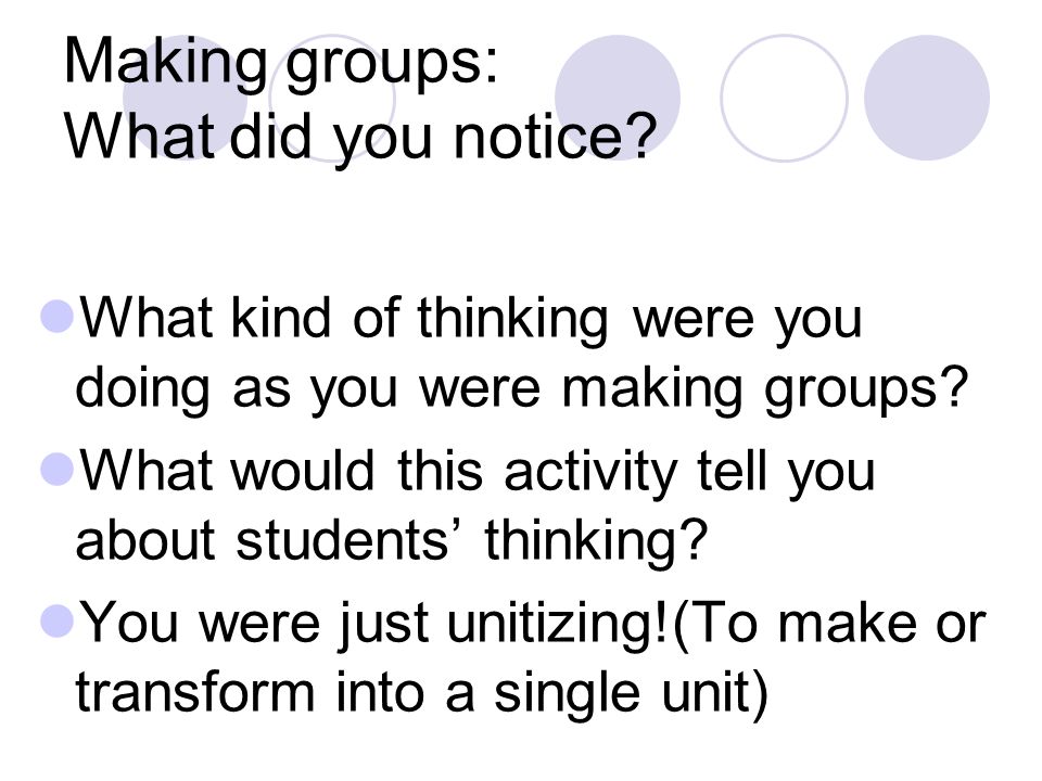 Making groups: What did you notice. What kind of thinking were you doing as you were making groups.