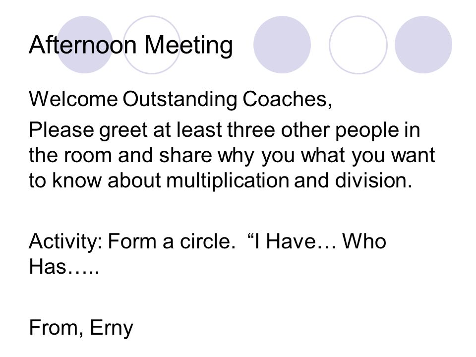 Afternoon Meeting Welcome Outstanding Coaches, Please greet at least three other people in the room and share why you what you want to know about multiplication and division.
