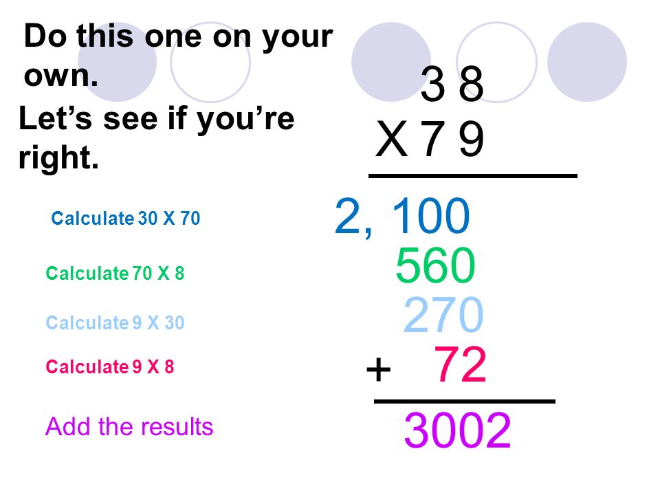 Calculate 30 X X 79 Calculate 70 X 8 2, Calculate 9 X 30 Calculate 9 X 8 + Add the results Do this one on your own.
