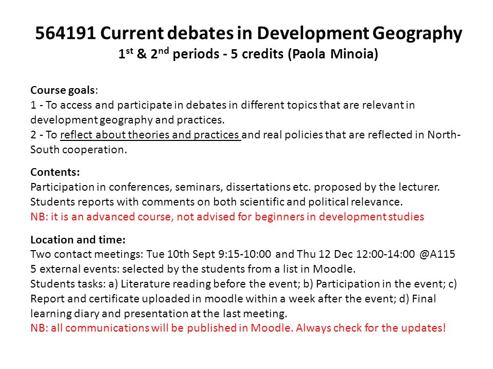 Current debates in Development Geography 1 st & 2 nd periods - 5 credits (Paola Minoia) Course goals: 1 - To access and participate in debates in different topics that are relevant in development geography and practices.