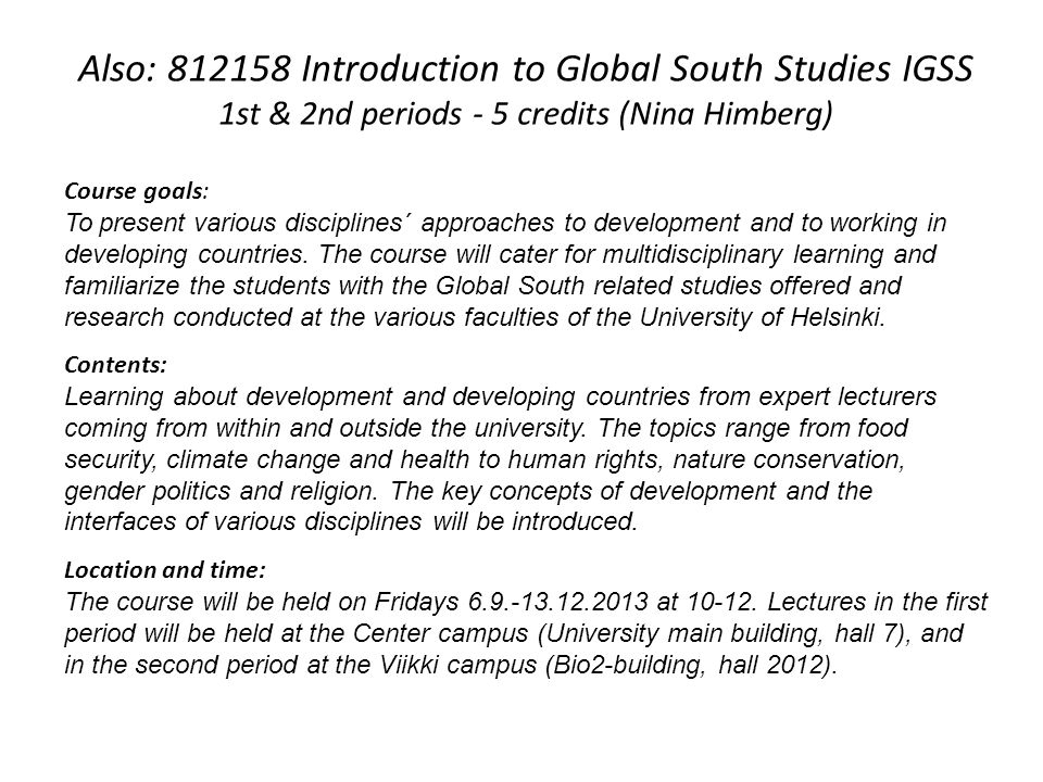 Also: Introduction to Global South Studies IGSS 1st & 2nd periods - 5 credits (Nina Himberg) Course goals: To present various disciplines´ approaches to development and to working in developing countries.