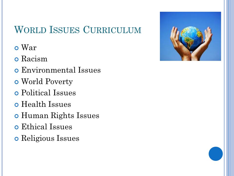 W ORLD I SSUES C URRICULUM War Racism Environmental Issues World Poverty Political Issues Health Issues Human Rights Issues Ethical Issues Religious Issues