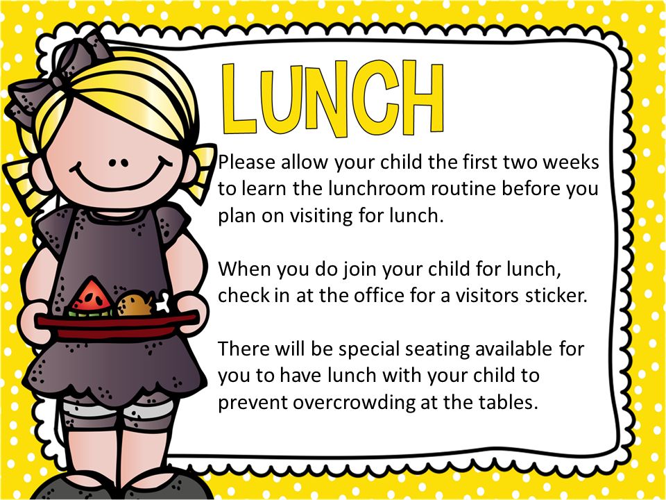 Please allow your child the first two weeks to learn the lunchroom routine before you plan on visiting for lunch.