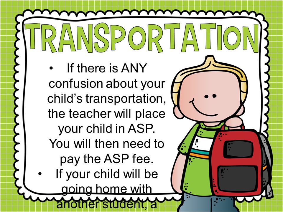 If there is ANY confusion about your child’s transportation, the teacher will place your child in ASP.