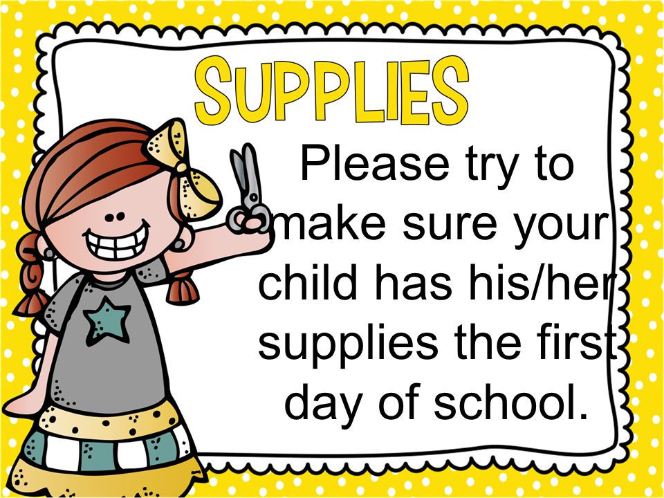 Please try to make sure your child has his/her supplies the first day of school.