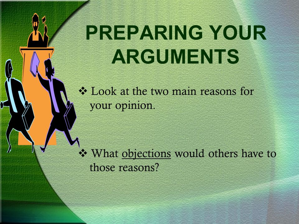 PREPARING YOUR ARGUMENTS  Look at the two main reasons for your opinion.